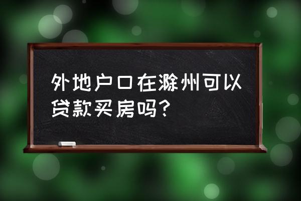 滁州购房有没有户籍限制 外地户口在滁州可以贷款买房吗？