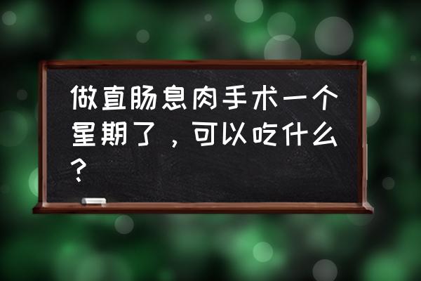 做了直肠手术能吃奶粉吗 做直肠息肉手术一个星期了，可以吃什么？