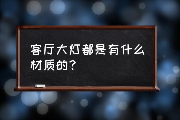 家纺装修用什么大灯 客厅大灯都是有什么材质的？