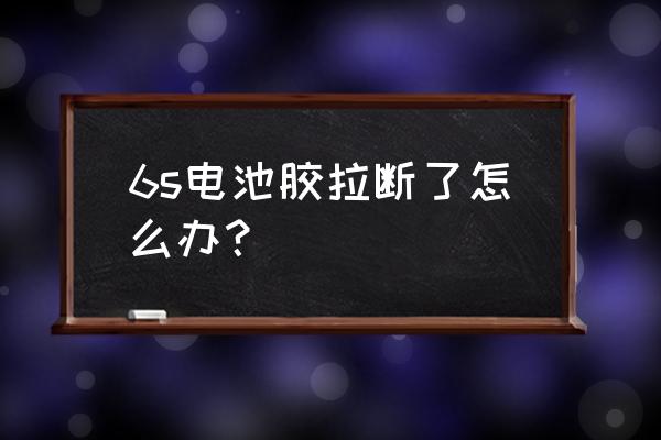 电池胶带拉断了怎么办 6s电池胶拉断了怎么办？