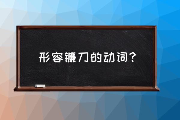 形容镰刀的词语有哪些 形容镰刀的动词？