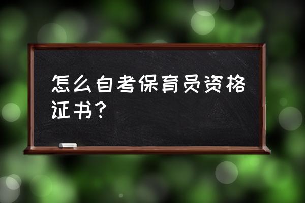 云浮幼儿园保育证怎么考 怎么自考保育员资格证书？