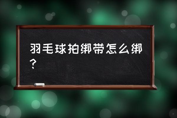 长曲棍球球拍怎么绑 羽毛球拍绑带怎么绑？