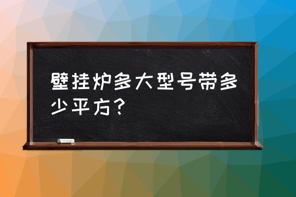 壁挂炉多大平方按多大的 壁挂炉多大型号带多少平方？