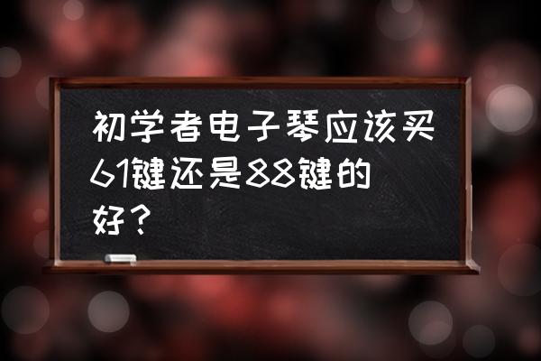 初学电子琴61键够吗 初学者电子琴应该买61键还是88键的好？