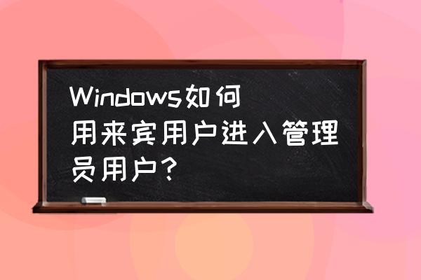 怎么以来宾身份登录电脑 Windows如何用来宾用户进入管理员用户？