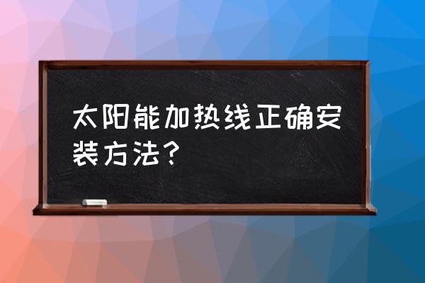 太阳能热水器电热丝在哪里 太阳能加热线正确安装方法？