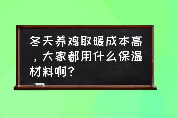 家养鸡冬天用什么保暖 冬天养鸡取暖成本高，大家都用什么保温材料啊？