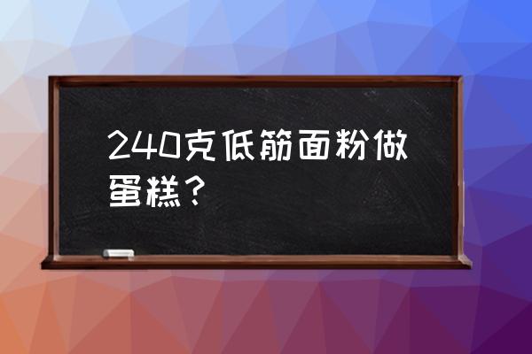 自制的低筋面粉能蛋糕吗 240克低筋面粉做蛋糕？