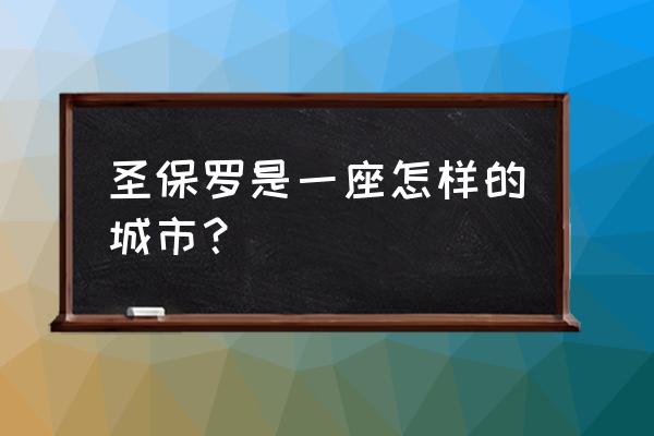 圣保罗是巴西什么的城市 圣保罗是一座怎样的城市？