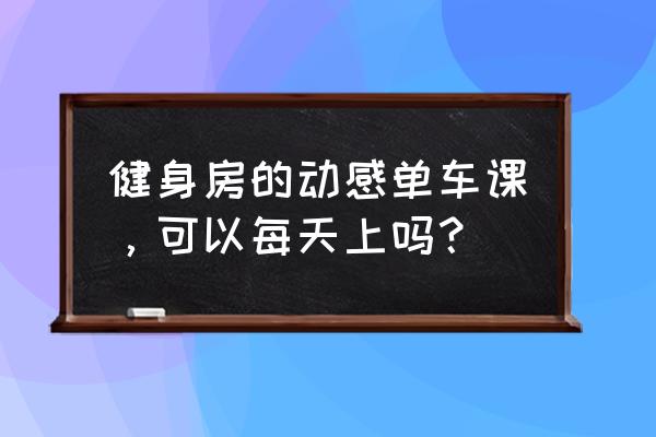 动感单车多久一次好 健身房的动感单车课，可以每天上吗？