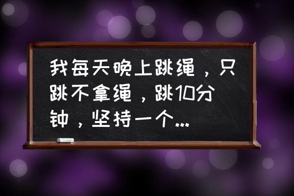 跳绳减肥小腿肌肉吗 我每天晚上跳绳，只跳不拿绳，跳10分钟，坚持一个月，腿部能瘦吗？