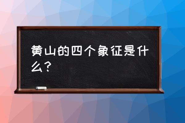 黄山景色有什么意思 黄山的四个象征是什么？