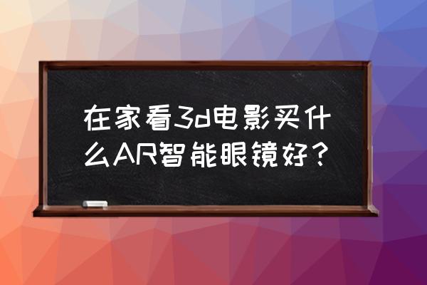 手机3d眼镜哪种好 在家看3d电影买什么AR智能眼镜好？