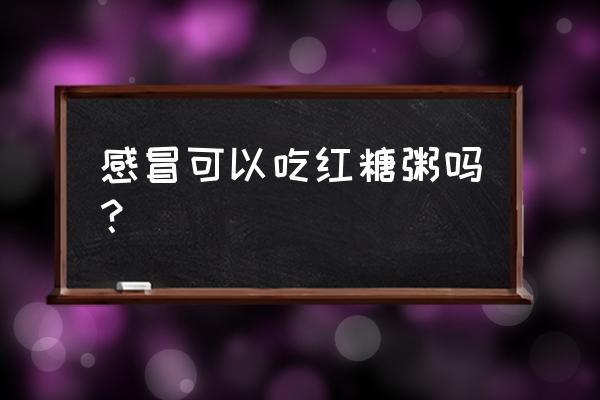 红糖煮粥有什么好处 感冒可以吃红糖粥吗？