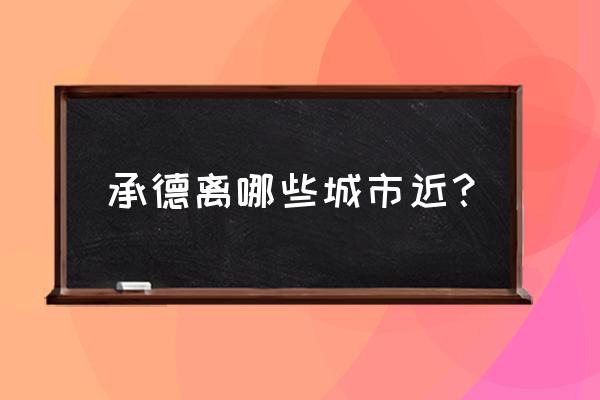 鹤壁到承德怎么走最近 承德离哪些城市近？