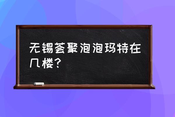 无锡几个荟聚 无锡荟聚泡泡玛特在几楼？