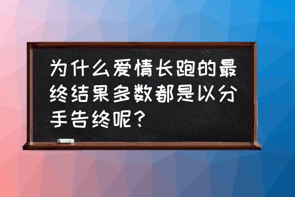 感情长跑的最后都怎么样了 为什么爱情长跑的最终结果多数都是以分手告终呢？