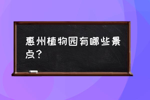 惠州市植物园有什么名称 惠州植物园有哪些景点？