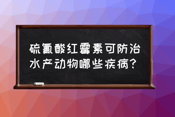 水产红霉素用什么解毒 硫氰酸红霉素可防治水产动物哪些疾病？