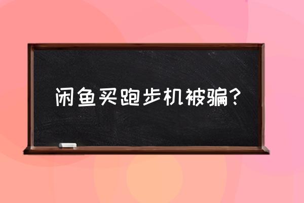 闲鱼上跑步机怎么那么便宜 闲鱼买跑步机被骗？