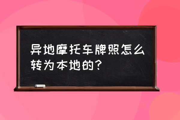 济南的摩托车牌照怎么往菏泽迁 异地摩托车牌照怎么转为本地的？