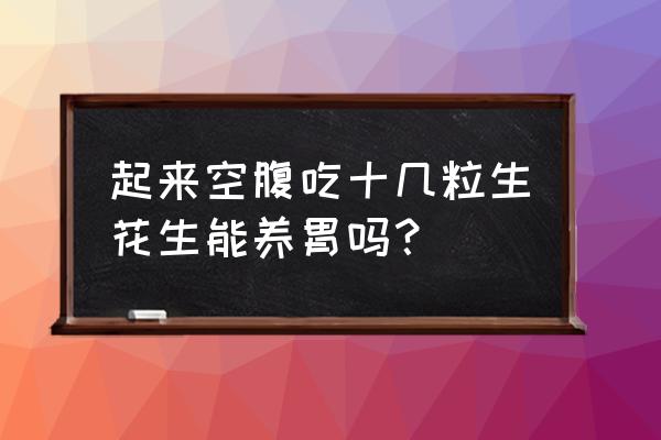 空腹吃生花生对胃有好处吗 起来空腹吃十几粒生花生能养胃吗？