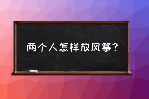 和女生放风筝注意什么 两个人怎样放风筝？