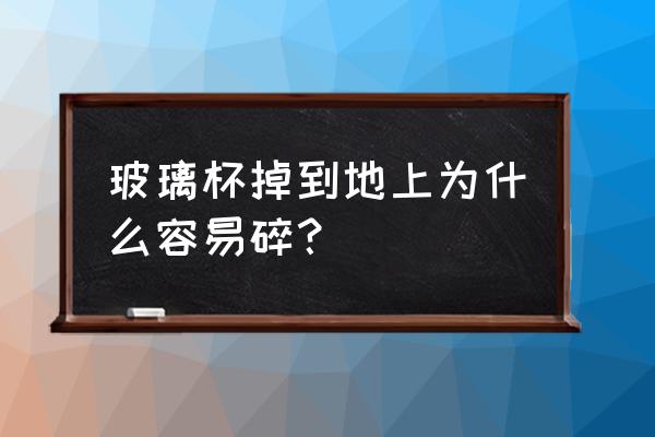 水晶玻璃杯容易碎吗 玻璃杯掉到地上为什么容易碎？