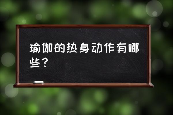 做瑜伽前怎么做热身动作 瑜伽的热身动作有哪些？