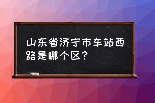 济宁车站西路是高架桥吗 山东省济宁市车站西路是哪个区？