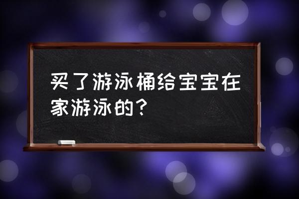 儿童游泳桶什么牌子好 买了游泳桶给宝宝在家游泳的？