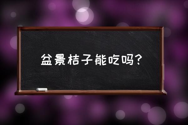 盆栽小金桔可以吃吗 盆景桔子能吃吗？