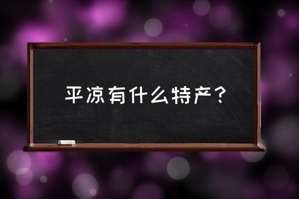 平凉有什么送人的特产 平凉有什么特产？