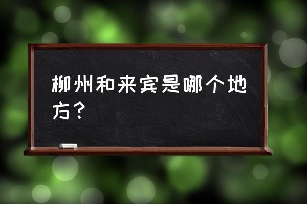 来宾八一到柳州几公里 柳州和来宾是哪个地方？