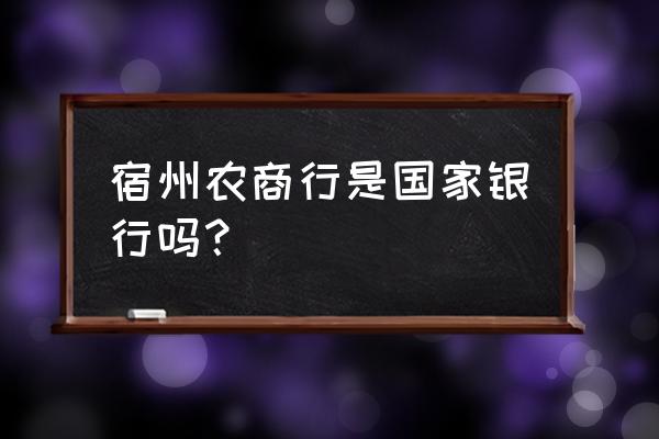 宿州农商银行在哪 宿州农商行是国家银行吗？