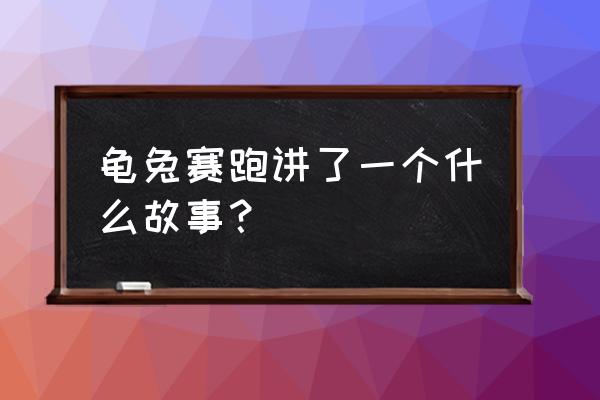 龟兔赛跑的故事内容怎么写 龟兔赛跑讲了一个什么故事？