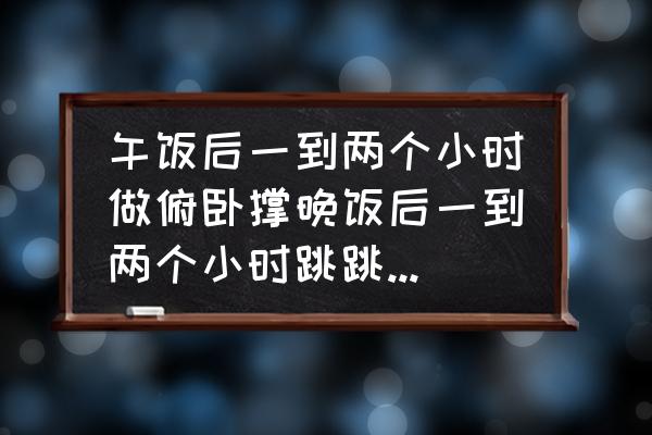 饭后两个半小时可以跳绳吗 午饭后一到两个小时做俯卧撑晚饭后一到两个小时跳跳绳可以吗？