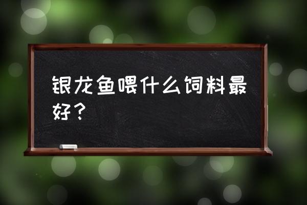 银龙吃什么牌子的饲料 银龙鱼喂什么饲料最好？