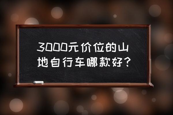 预算三千买什么山地车 3000元价位的山地自行车哪款好？