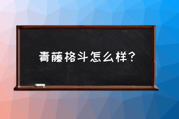 京山是哪个拳击馆好 青藤格斗怎么样？