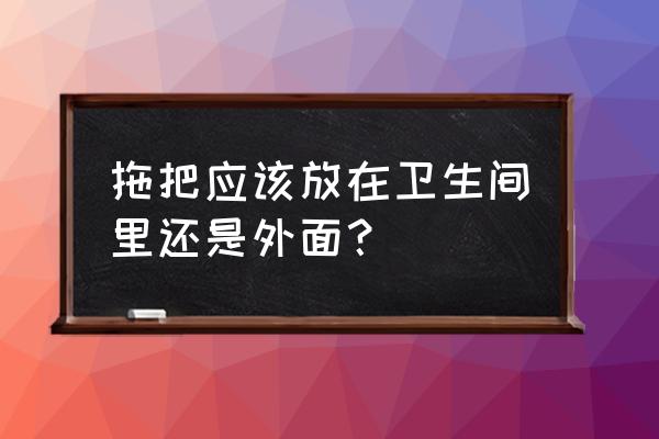 拖把放室外影响美观吗 拖把应该放在卫生间里还是外面？