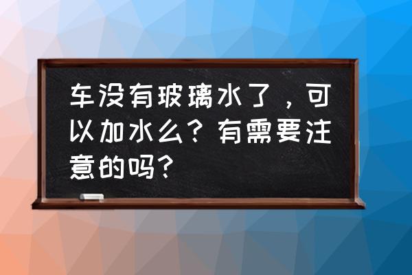 不加玻璃水加水可以吗 车没有玻璃水了，可以加水么？有需要注意的吗？