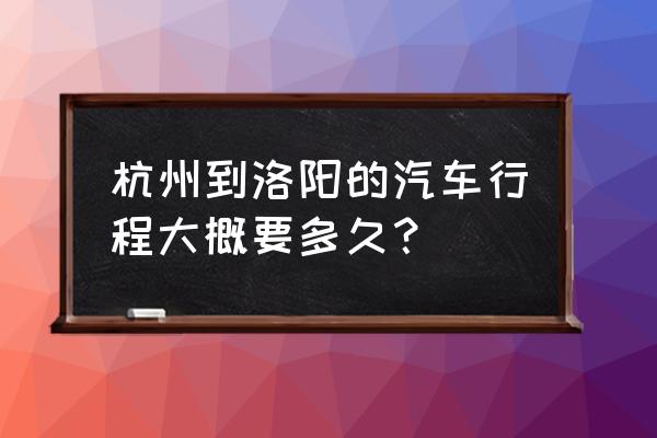 开车从洛阳到杭州几天 杭州到洛阳的汽车行程大概要多久？