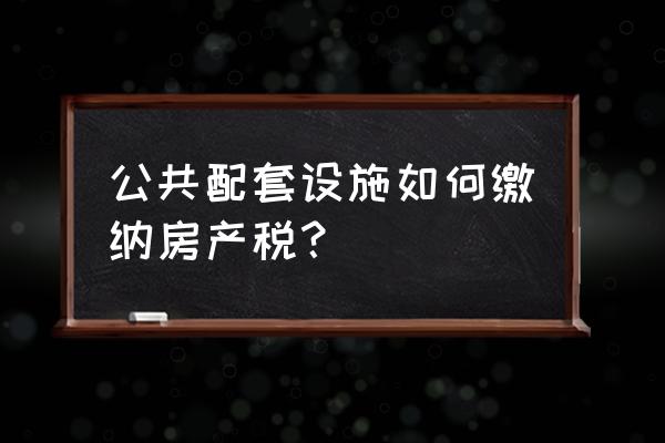 防震监控设备如何计房产税 公共配套设施如何缴纳房产税？