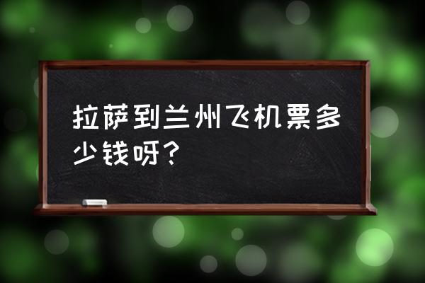 拉萨至兰州每日有航班吗 拉萨到兰州飞机票多少钱呀？