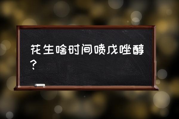 花生苗期能不能用戊唑醇 花生啥时间喷戊唑醇？