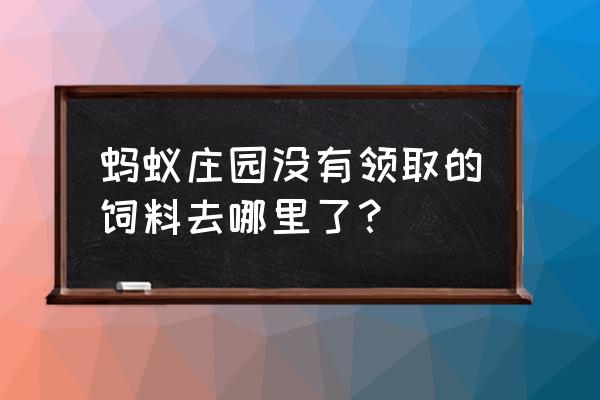 蚂蚁庄园饲料多长时间消失 蚂蚁庄园没有领取的饲料去哪里了？