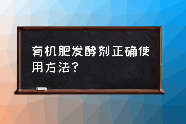 沤有机肥怎样添发酵剂 有机肥发酵剂正确使用方法？