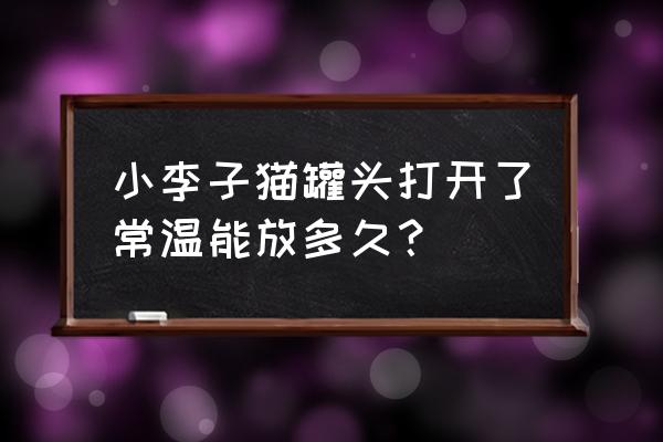 开罐的猫罐头怎么保存 小李子猫罐头打开了常温能放多久？